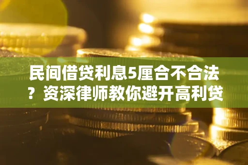 武汉民间借贷利息5厘合不合法？资深律师教你避开高利贷陷阱