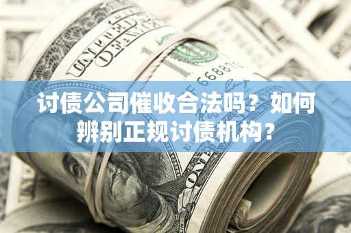 武汉讨债公司催收合法吗？如何辨别正规讨债机构？