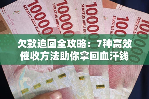 武汉欠款追回全攻略：7种高效催收方法助你拿回血汗钱