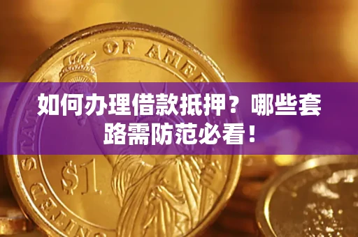 武汉如何办理借款抵押？哪些套路需防范必看！