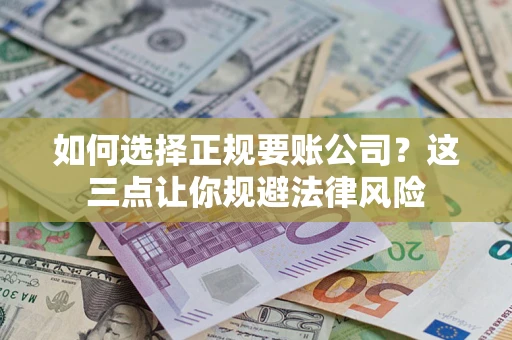 武汉如何选择正规要账公司？这三点让你规避法律风险