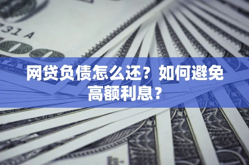 武汉网贷负债怎么还？如何避免高额利息？