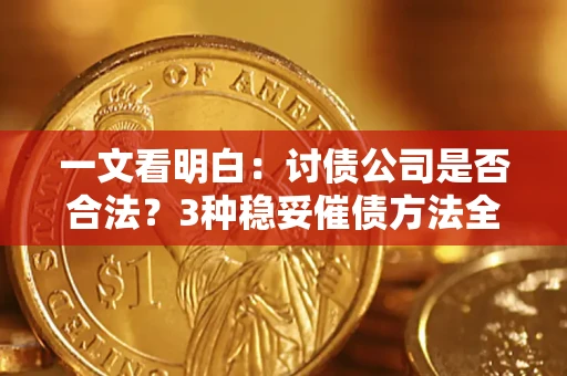 武汉一文看明白：讨债公司是否合法？3种稳妥催债方法全解析