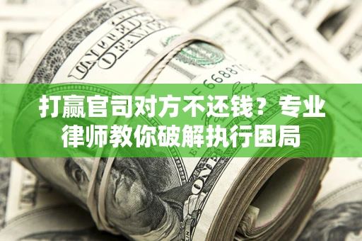 武汉打赢官司对方不还钱？专业律师教你破解执行困局