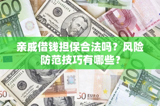 武汉亲戚借钱担保合法吗？风险防范技巧有哪些？