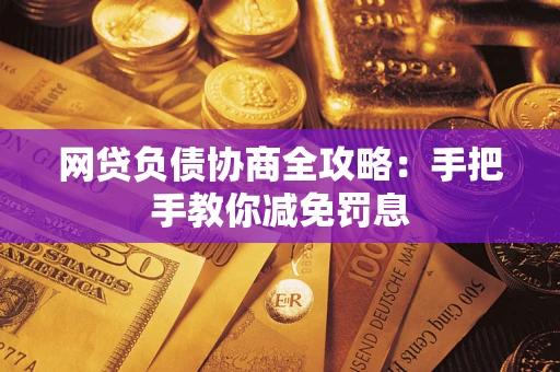 武汉网贷负债协商全攻略：手把手教你减免罚息