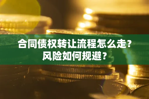 武汉合同债权转让流程怎么走？风险如何规避？
