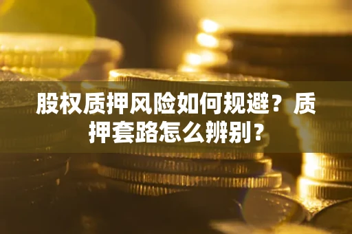 武汉股权质押风险如何规避？质押套路怎么辨别？