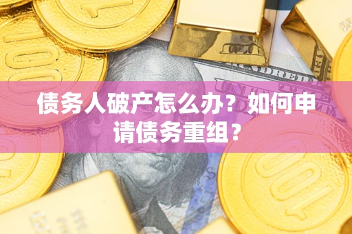 武汉债务人破产怎么办？如何申请债务重组？