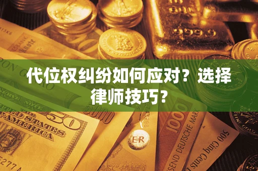 武汉代位权纠纷如何应对？选择律师技巧？