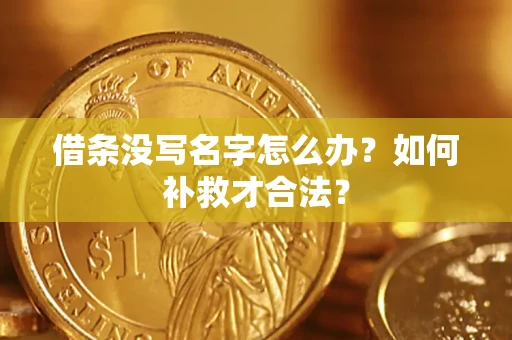 武汉借条没写名字怎么办？如何补救才合法？