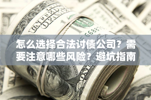 武汉怎么选择合法讨债公司？需要注意哪些风险？避坑指南来了！