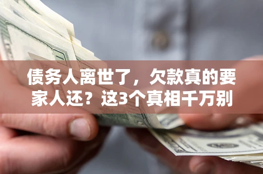 武汉债务人离世了，欠款真的要家人还？这3个真相千万别弄错