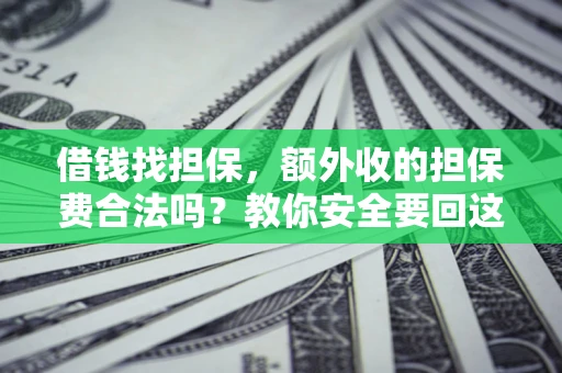 武汉借钱找担保，额外收的担保费合法吗？教你安全要回这笔钱