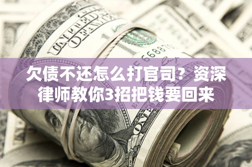 武汉欠债不还怎么打官司？资深律师教你3招把钱要回来