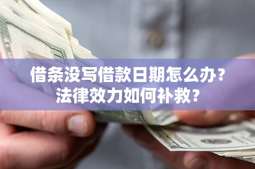 武汉借条没写借款日期怎么办?法律效力如何补救? 武汉借条没写借款日期怎么办?法律效力如何补救?