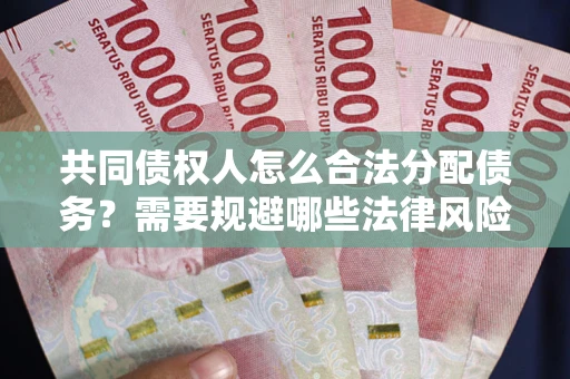 武汉共同债权人怎么合法分配债务？需要规避哪些法律风险？