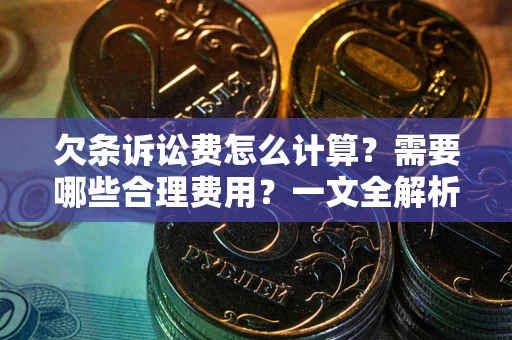 武汉欠条诉讼费怎么计算？需要哪些合理费用？一文全解析
