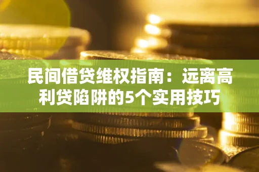 武汉民间借贷维权指南：远离高利贷陷阱的5个实用技巧