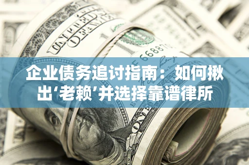 武汉企业债务追讨指南：如何揪出‘老赖’并选择靠谱律所