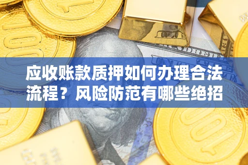 武汉应收账款质押如何办理合法流程？风险防范有哪些绝招？