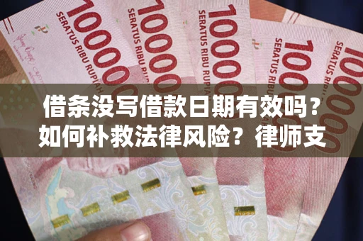 武汉借条没写借款日期有效吗？如何补救法律风险？律师支招