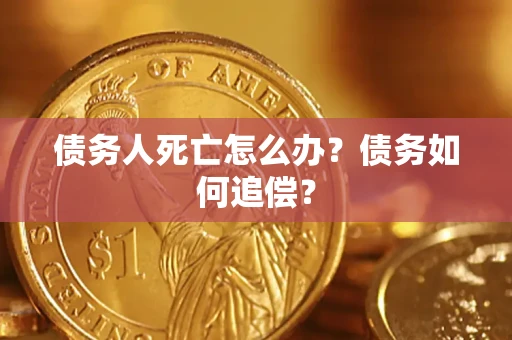 武汉债务人死亡怎么办？债务如何追偿？