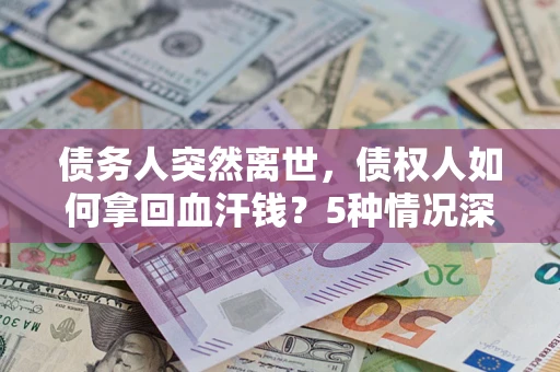 武汉债务人突然离世，债权人如何拿回血汗钱？5种情况深度解析
