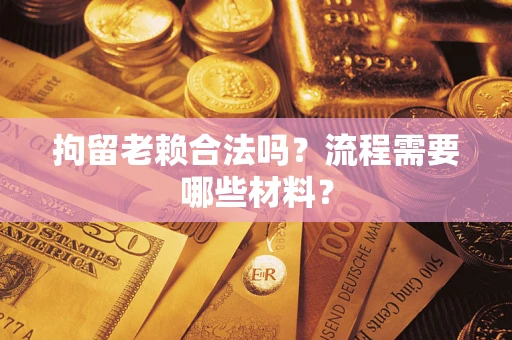 武汉拘留老赖合法吗？流程需要哪些材料？