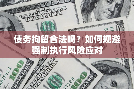 武汉债务拘留合法吗？如何规避强制执行风险应对
