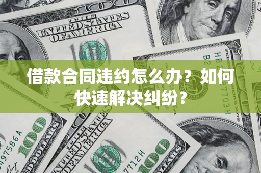 武汉借款合同违约怎么办？如何快速解决纠纷？