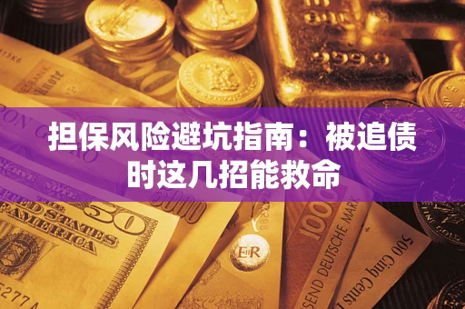 武汉担保风险避坑指南：被追债时这几招能救命