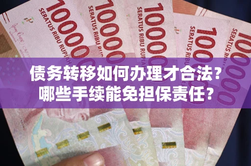 武汉债务转移如何办理才合法？哪些手续能免担保责任？