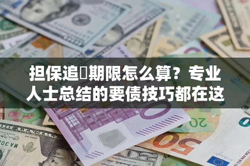 武汉担保追償期限怎么算？专业人士总结的要债技巧都在这里了