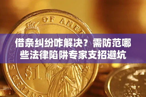 武汉借条纠纷咋解决？需防范哪些法律陷阱专家支招避坑