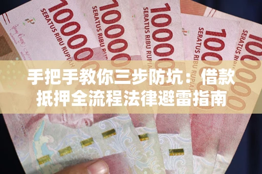 武汉手把手教你三步防坑：借款抵押全流程法律避雷指南