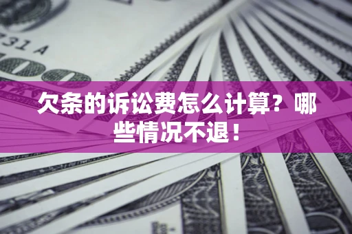 武汉欠条的诉讼费怎么计算?哪些情况不退! 武汉欠条的诉讼费怎么计算?哪些情况不退!