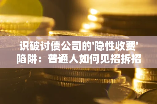 武汉识破讨债公司的'隐性收费'陷阱：普通人如何见招拆招？