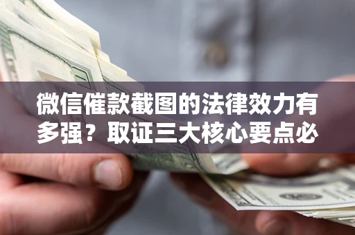 武汉微信催款截图的法律效力有多强？取证三大核心要点必须知道！