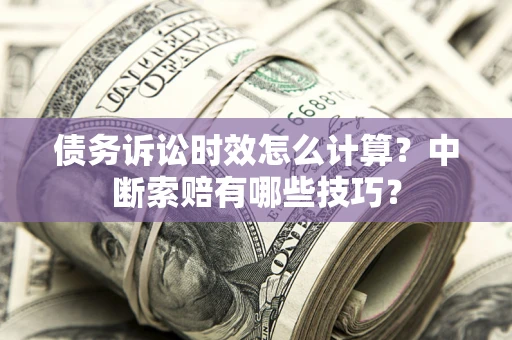 武汉债务诉讼时效怎么计算？中断索赔有哪些技巧？