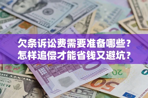 武汉欠条诉讼费需要准备哪些？怎样追偿才能省钱又避坑？