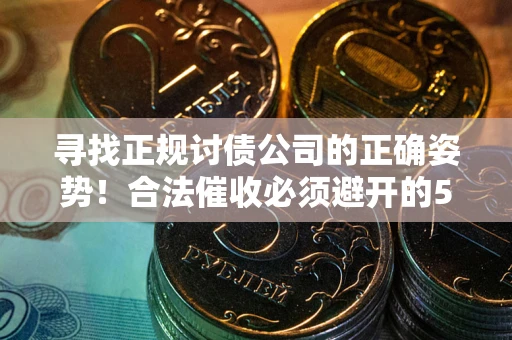 武汉寻找正规讨债公司的正确姿势！合法催收必须避开的5大雷区