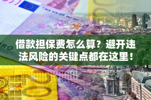 武汉借款担保费怎么算？避开违法风险的关键点都在这里！