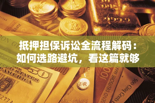 武汉抵押担保诉讼全流程解码：如何选路避坑，看这篇就够了