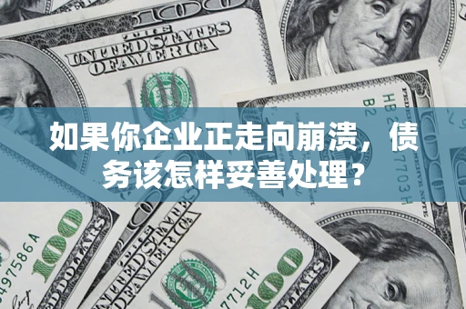 武汉如果你企业正走向崩溃，债务该怎样妥善处理？