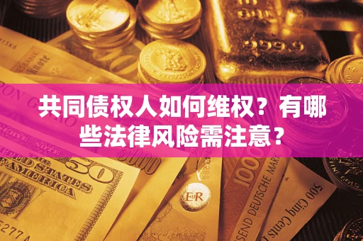武汉共同债权人如何维权？有哪些法律风险需注意？
