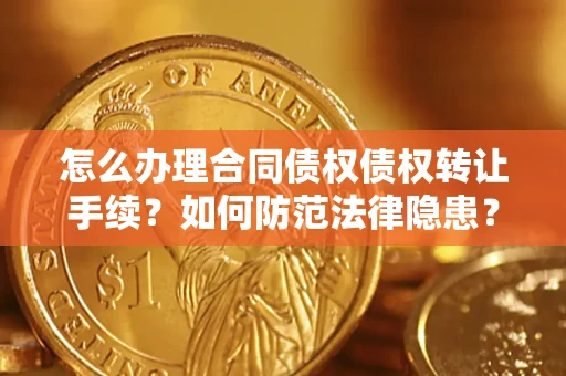 武汉怎么办理合同债权债权转让手续？如何防范法律隐患？