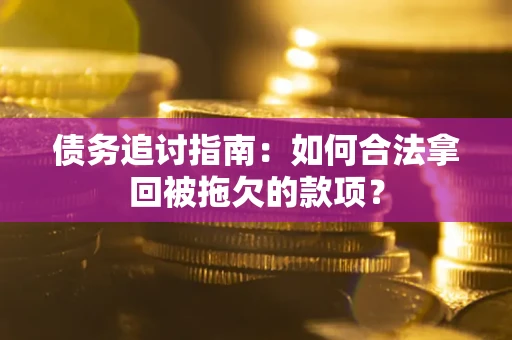 武汉债务追讨指南：如何合法拿回被拖欠的款项？