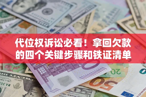 武汉代位权诉讼必看!拿回欠款的四个关键步骤和铁证清单 武汉代位权诉讼必看!拿回欠款的四个关键步骤和铁证清单