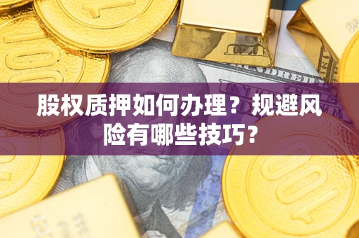 武汉股权质押如何办理？规避风险有哪些技巧？